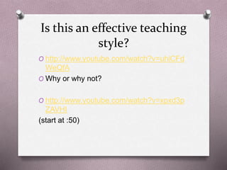 Is this an effective teaching 
style? 
O http://www.youtube.com/watch?v=uhiCFd 
WeQfA 
O Why or why not? 
O http://www.youtube.com/watch?v=xpxd3p 
ZAVHI 
(start at :50) 
 