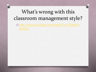 What’s wrong with this 
classroom management style? 
O http://www.youtube.com/watch?v=X54qDd 
aACh4 
 
