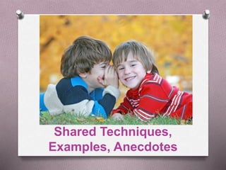 Shared Techniques, 
Examples, Anecdotes 
