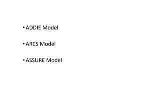 •ADDIE Model
•ARCS Model
•ASSURE Model
 