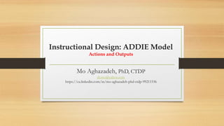 Instructional Design: ADDIE Model
Actions and Outputs
Mo Aghazadeh, PhD, CTDP
dr.mo@yahoo.com
https://ca.linkedin.com/in/mo-aghazadeh-phd-ctdp-99211536
 