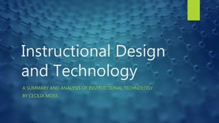 Instructional Design
and Technology
A SUMMARY AND ANALYSIS OF INSTRUCTIONAL TECHNOLOGY
BY CECILIA MOSS
 