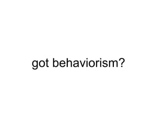 got behaviorism? 
 