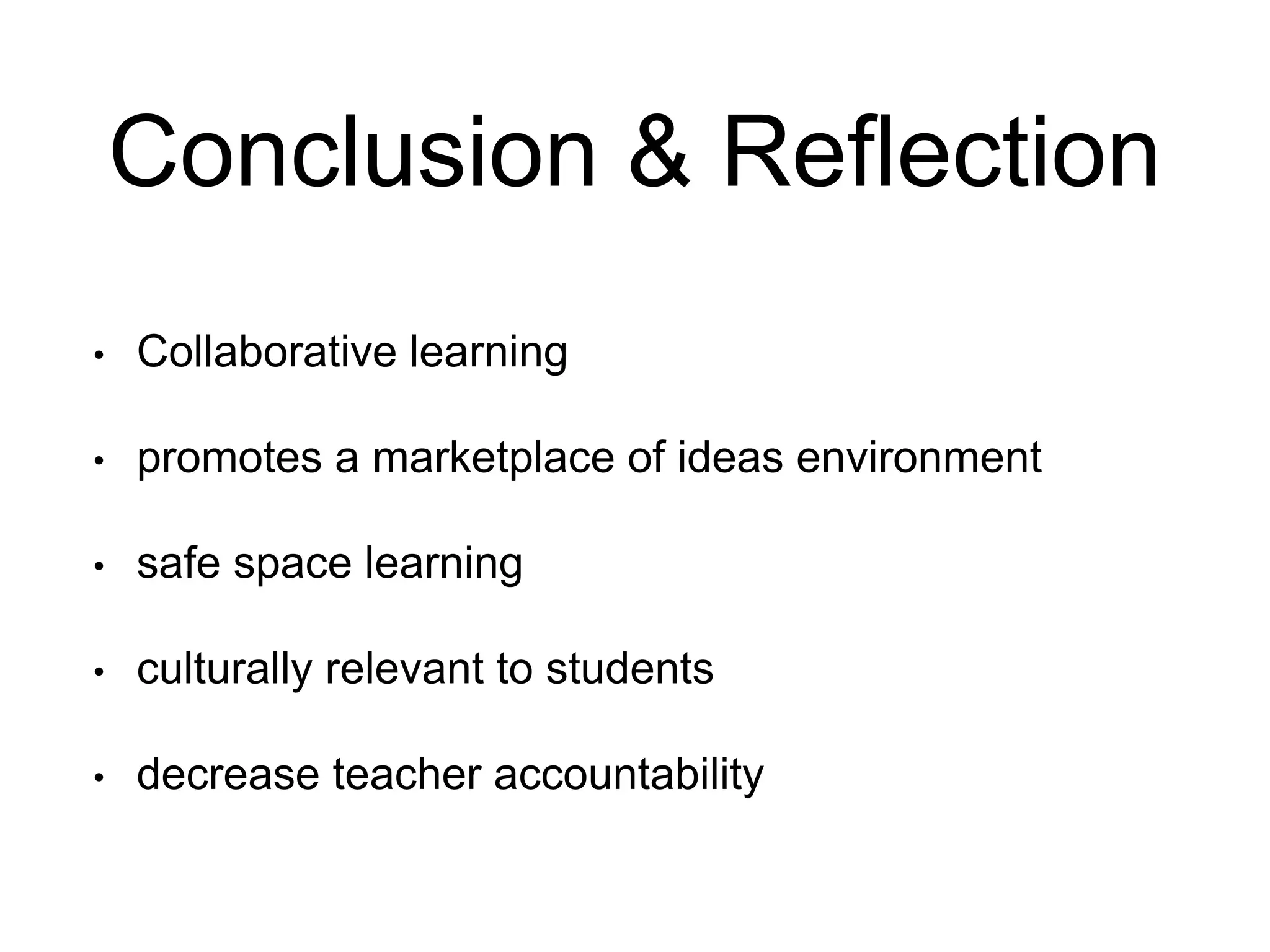 Conclusion & Reflection 
• Collaborative learning 
• promotes a marketplace of ideas environment 
• safe space learning 
• culturally relevant to students 
• decrease teacher accountability 
 