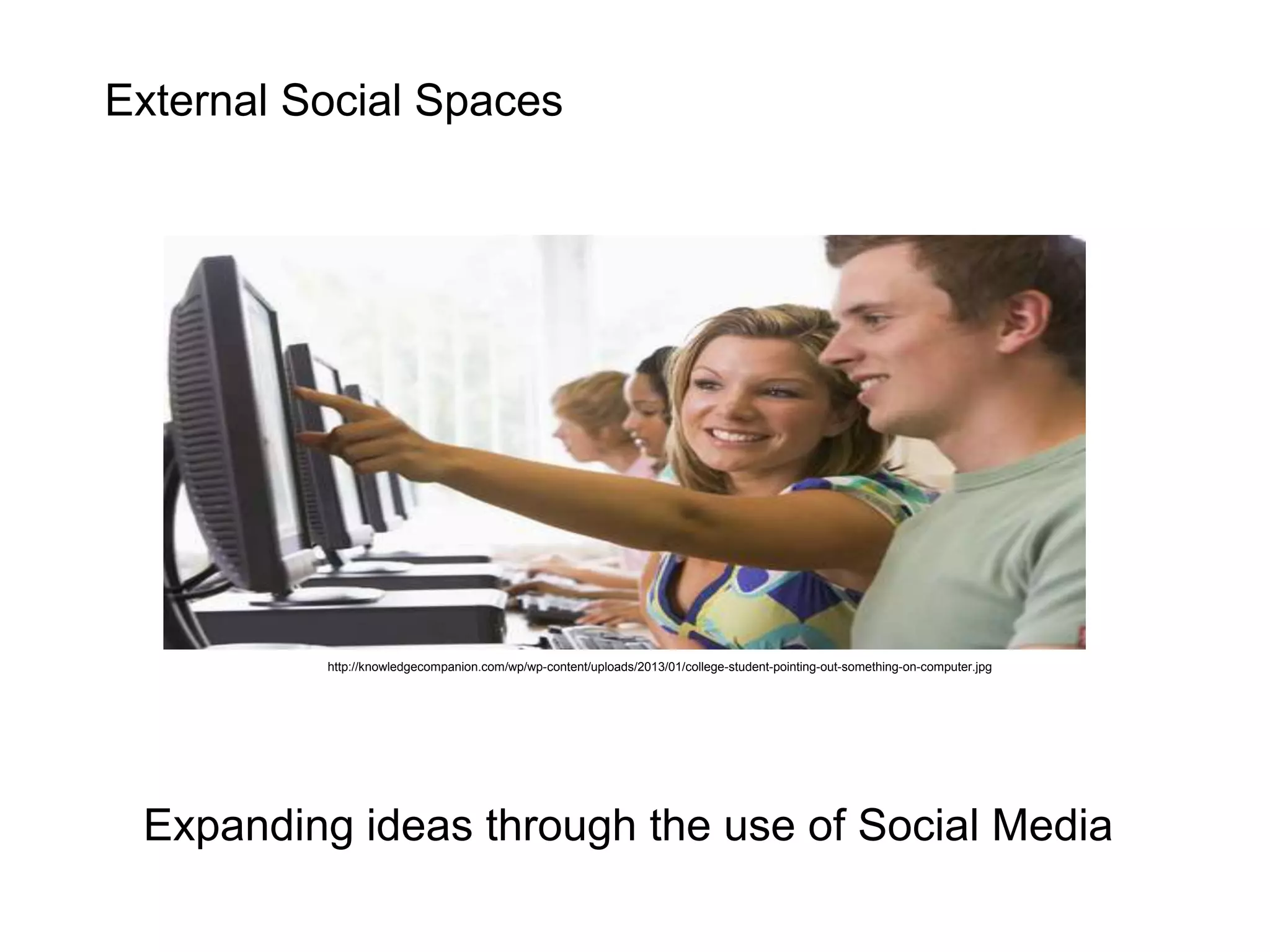 External Social Spaces 
http://knowledgecompanion.com/wp/wp-content/uploads/2013/01/college-student-pointing-out-something-on-computer.jpg 
Expanding ideas through the use of Social Media 
 