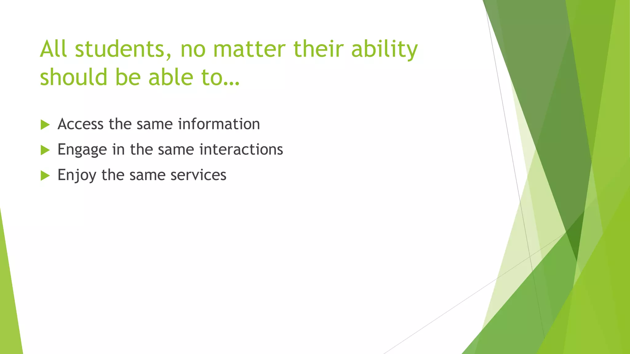 All students, no matter their ability
should be able to…
 Access the same information
 Engage in the same interactions
 Enjoy the same services
 