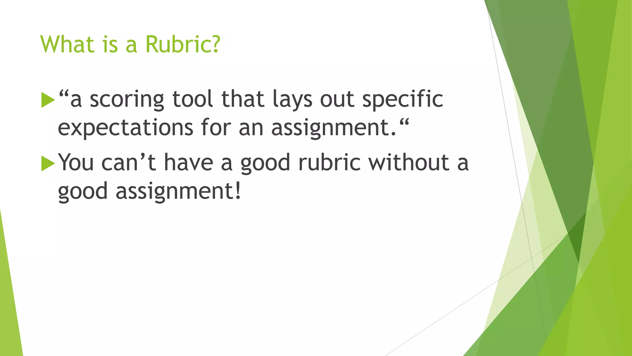 What is a Rubric?
“a scoring tool that lays out specific
expectations for an assignment.“
You can’t have a good rubric without a
good assignment!
 