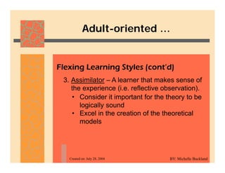 Adult-oriented …
Adult oriented …
Flexing Learning Styles (cont’d)
3. Assimilator – A learner that makes sense of
the expe...
