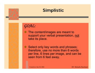 Simplistic
 The content/images are meant to
GOAL:
 The content/images are meant to
support your verbal presentation, not...