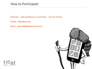 How to ParticipateChat box – add questions or comments – we will monitorTwitter - #floatlearningEmail - gwoodill@floatlearning.com 