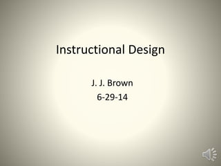 Instructional Design
J. J. Brown
6-29-14
 