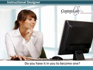 1 Instructional Designer  Do you have it in you to become one? 