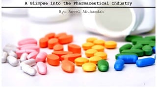 A Glimpse into the Pharmaceutical Industry
1
By: Aseel Abuhamdah
 