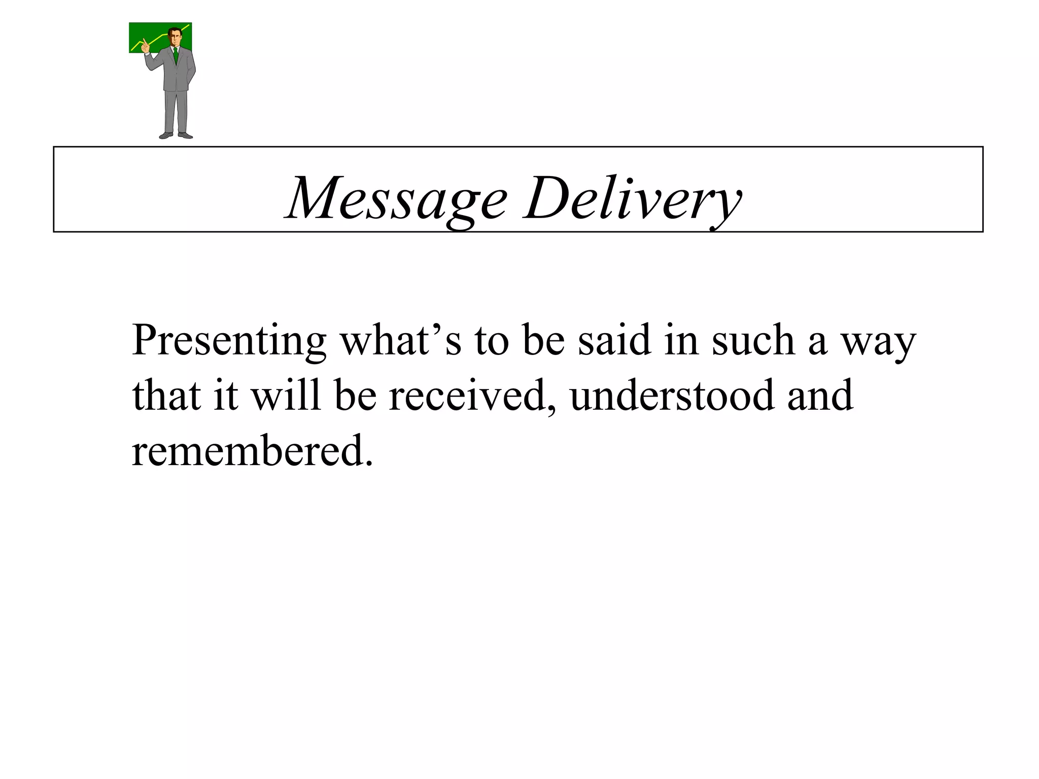 Presenting what’s to be said in such a way that it will be received, understood and remembered. Message Delivery 