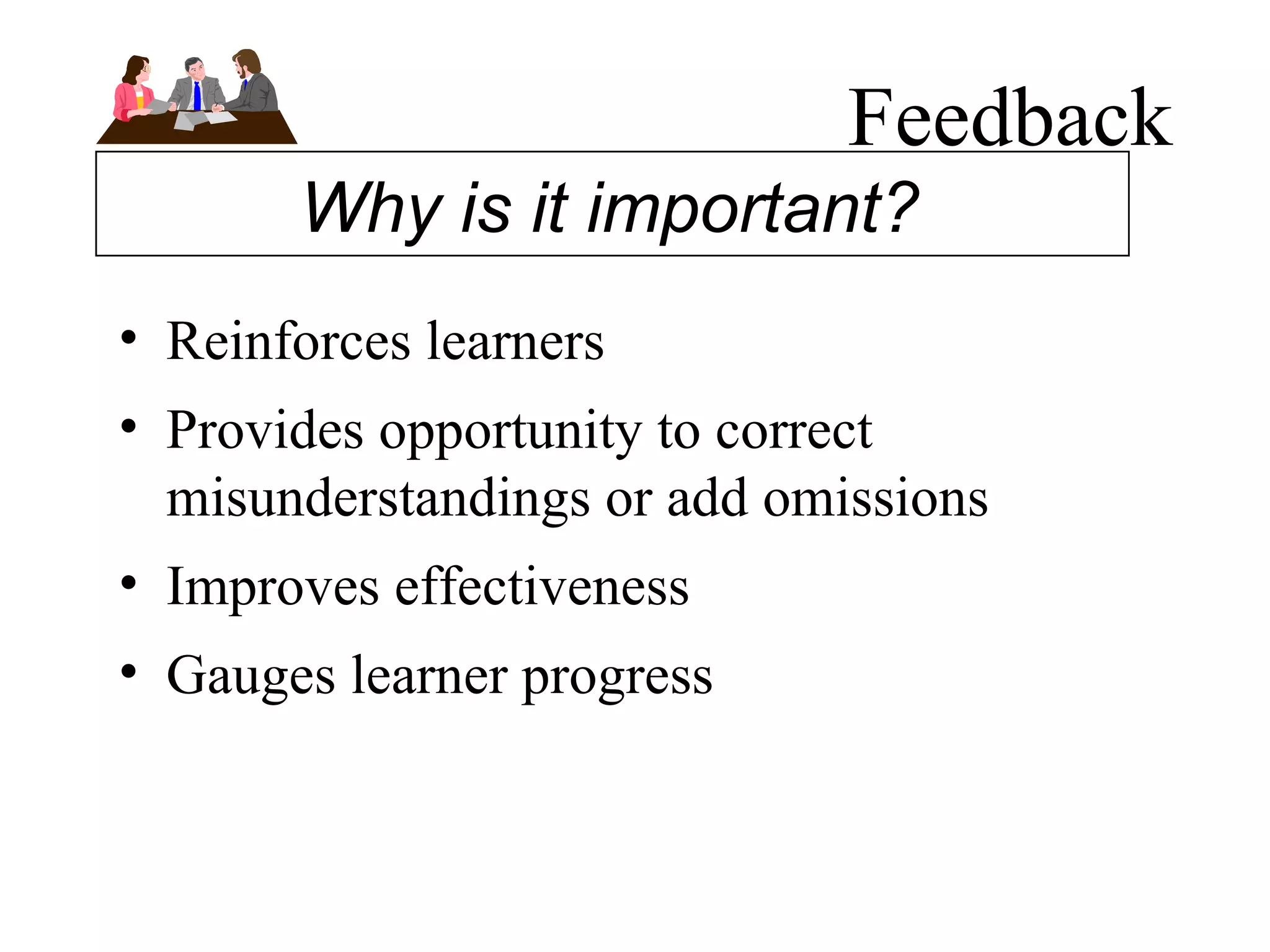 Feedback Reinforces learners Provides opportunity to correct misunderstandings or add omissions Improves effectiveness  Gauges learner progress Why is it important? 