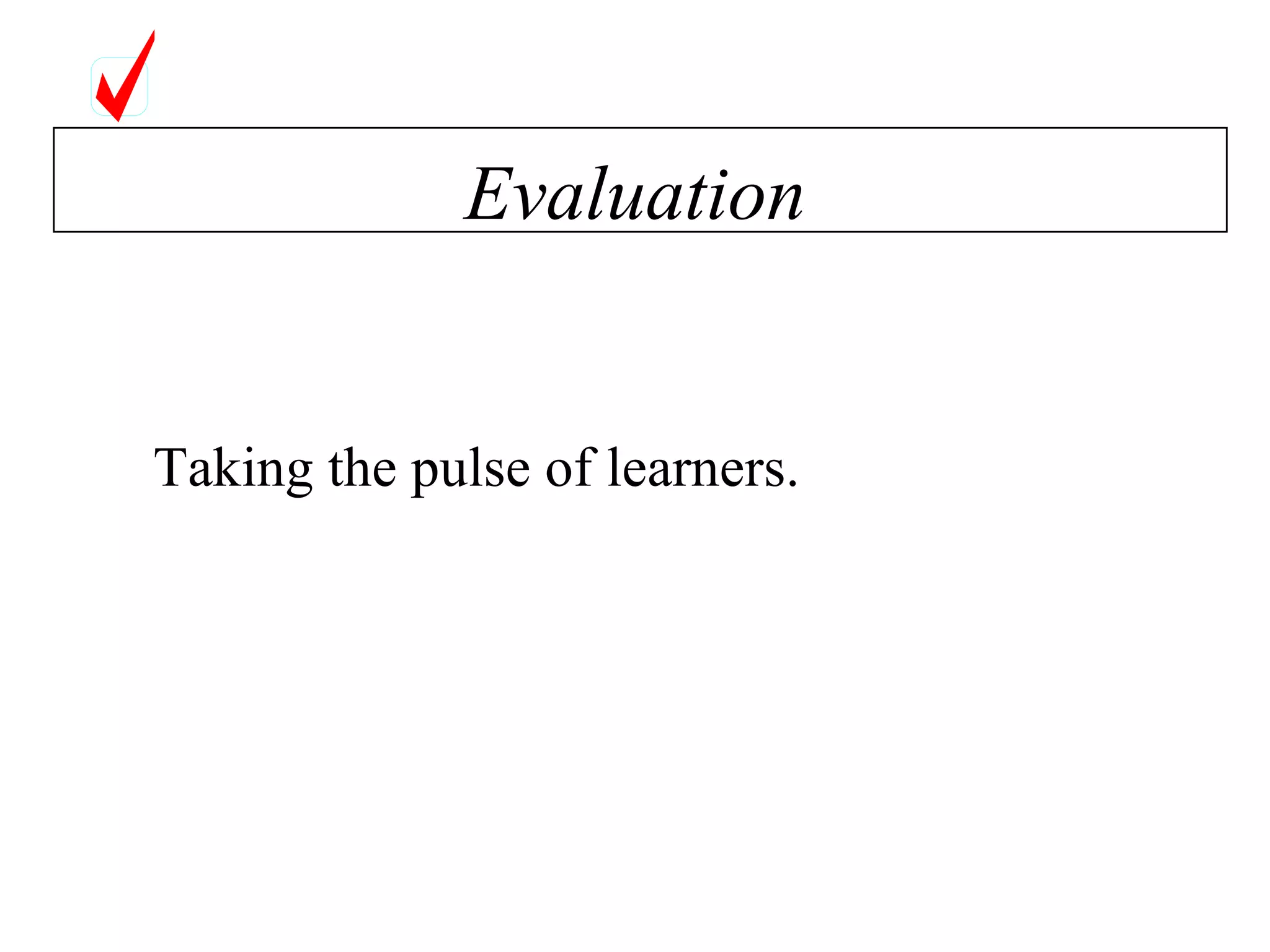 Evaluation Taking the pulse of learners. 