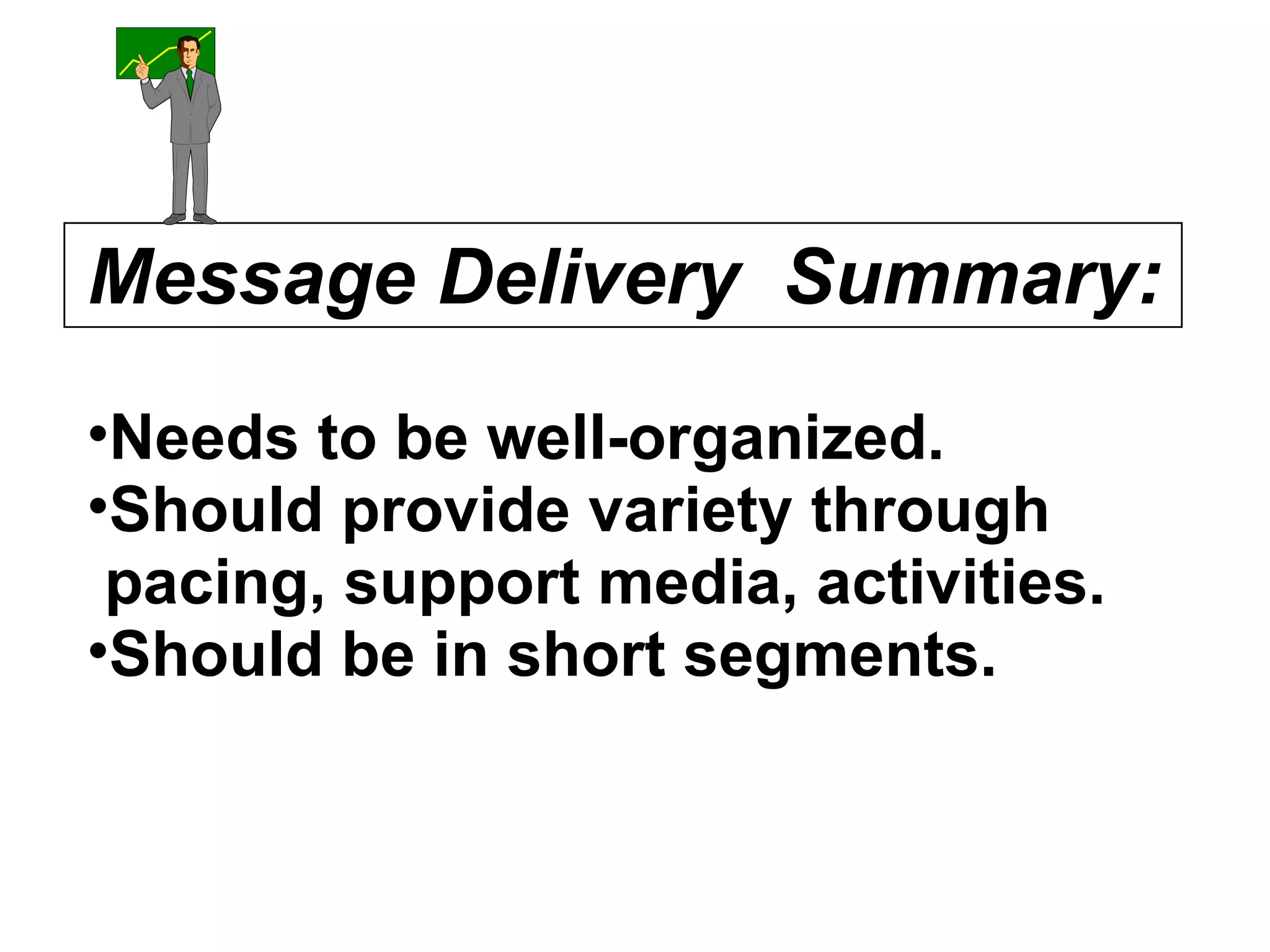 Message Delivery  Summary: Needs to be well-organized. Should provide variety through pacing, support media, activities. Should be in short segments. 