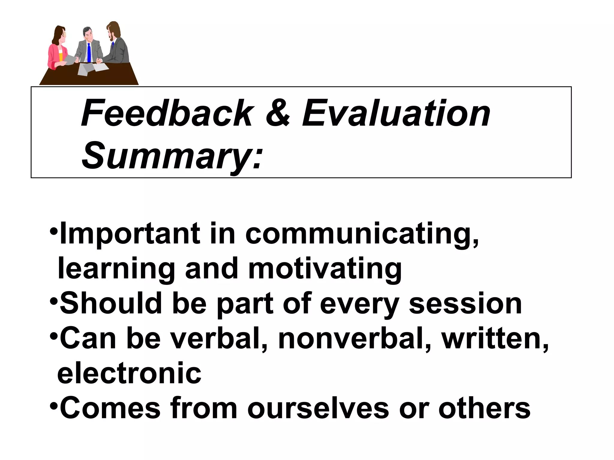 Feedback & Evaluation  Summary: Important in communicating,  learning and motivating Should be part of every session Can be verbal, nonverbal, written, electronic Comes from ourselves or others 