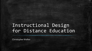 Instructional Design
for Distance Education
Christopher Walker
 