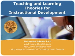 Teaching and Learning
        Theories for
 Instructional Development



LOGO


              Prachyanun Nilsook, Ph.D
               prachyanunn@kmutnb.ac.th
              http://www.prachyanun.com
  King Mongkut’s University of Technology North Bangkok
 