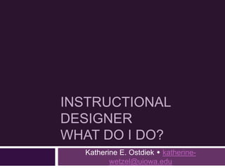 INSTRUCTIONAL
DESIGNER
WHAT DO I DO?
Katherine E. Ostdiek  katherine-
wetzel@uiowa.edu
 