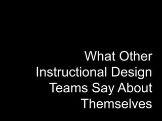 What Other
Instructional Design
Teams Say About
Themselves
 