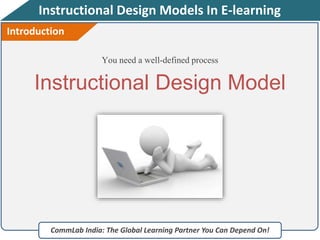 Instructional Design Models In E-learning
You need a well-defined process
CommLab India: The Global Learning Partner You Can Depend On!
Instructional Design Model
Introduction
 