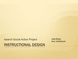 Instructional Design Isearch Social Action Project Julia Music Amy VanSlocum 
