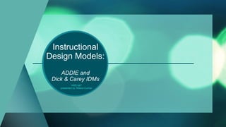 Instructional
Design Models:
ADDIE and
Dick & Carey IDMs
HRD 647
presented by: Nikera Culmer
 