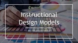 Instructional
Design Models
By: Shannon Miller
 