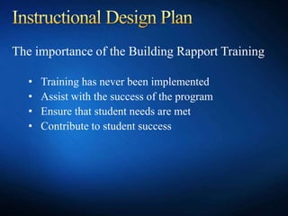 The importance of the Building Rapport Training
• Training has never been implemented
• Assist with the success of the program
• Ensure that student needs are met
• Contribute to student success
 