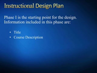 Phase I is the starting point for the design.
Information included in this phase are:
• Title
• Course Description
 