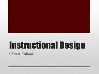 Instructional Design
Shweta Kailani
 
