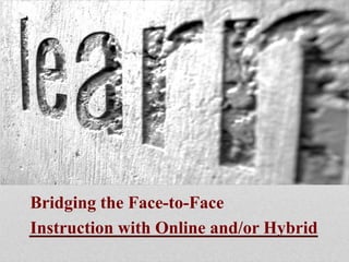 Bridging the Face-to-Face
Instruction with Online and/or Hybrid