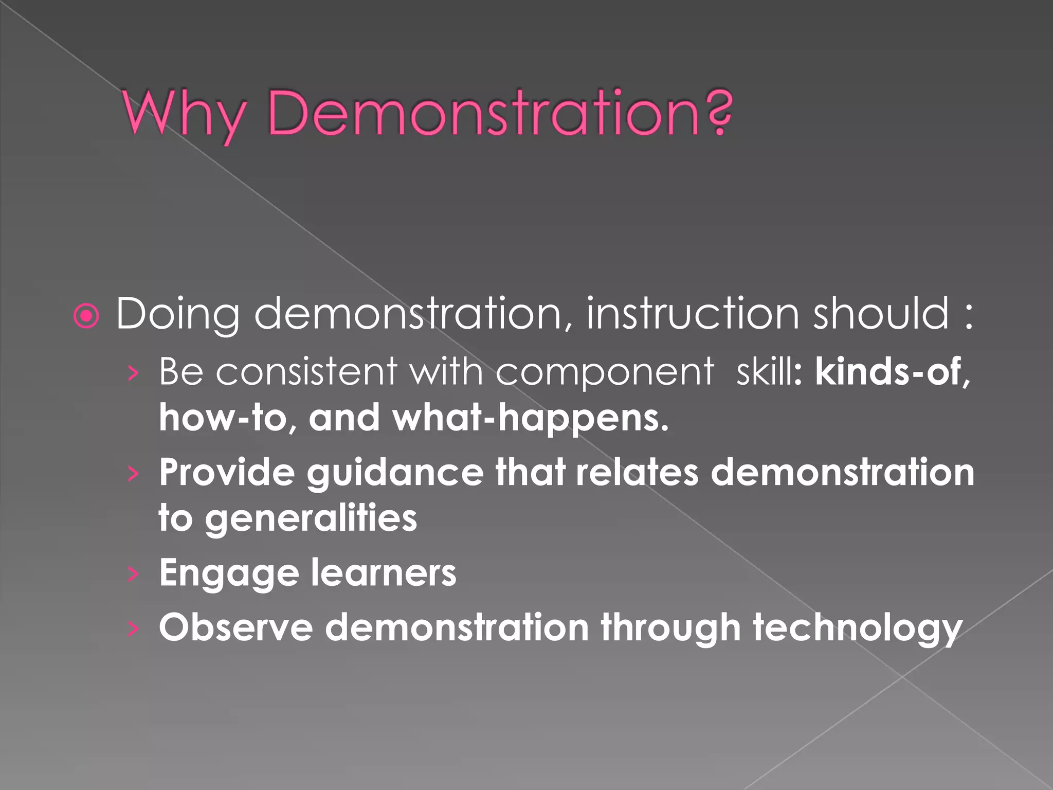 

Doing demonstration, instruction should :
› Be consistent with component skill: kinds-of,

how-to, and what-happens.
› Provide guidance that relates demonstration
to generalities
› Engage learners
› Observe demonstration through technology

 
