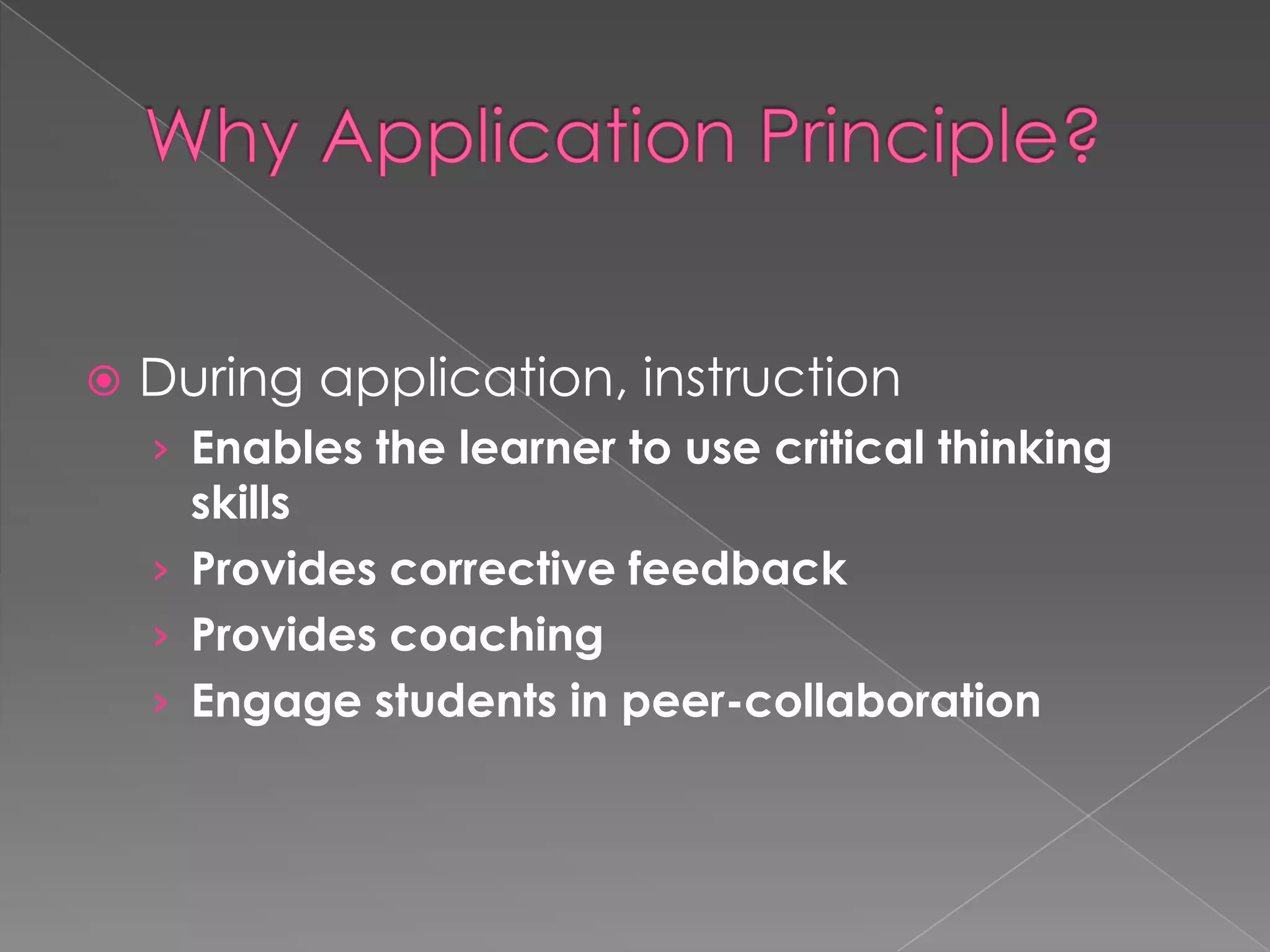 

During application, instruction
› Enables the learner to use critical thinking

skills
› Provides corrective feedback
› Provides coaching
› Engage students in peer-collaboration

 