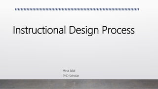 Instructional Design Process
Hina Jalal
PhD Scholar
 