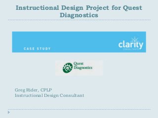 Instructional Design Project for Quest
             Diagnostics




Greg Rider, CPLP
Instructional Design Consultant
 