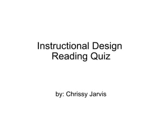 Instructional Design  Reading Quiz by: Chrissy Jarvis 