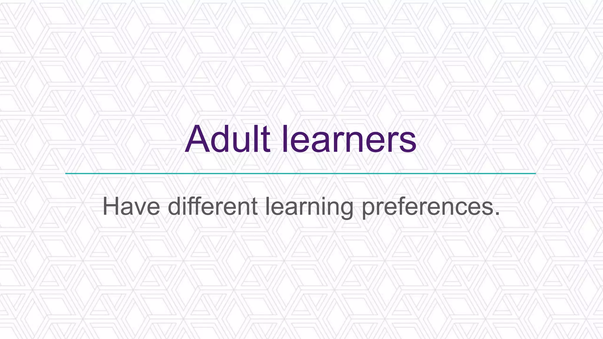 Adult learners
Have different learning preferences.
 