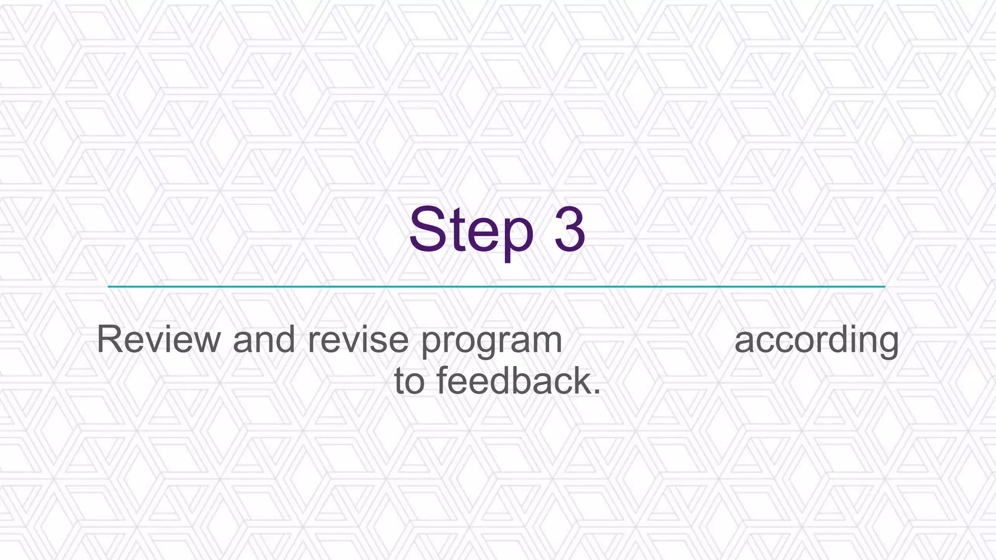 Step 3
Review and revise program according
to feedback.
 