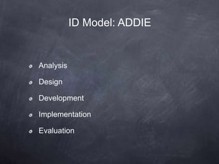 Analysis
Design
Development
Implementation
Evaluation
ID Model: ADDIE
 