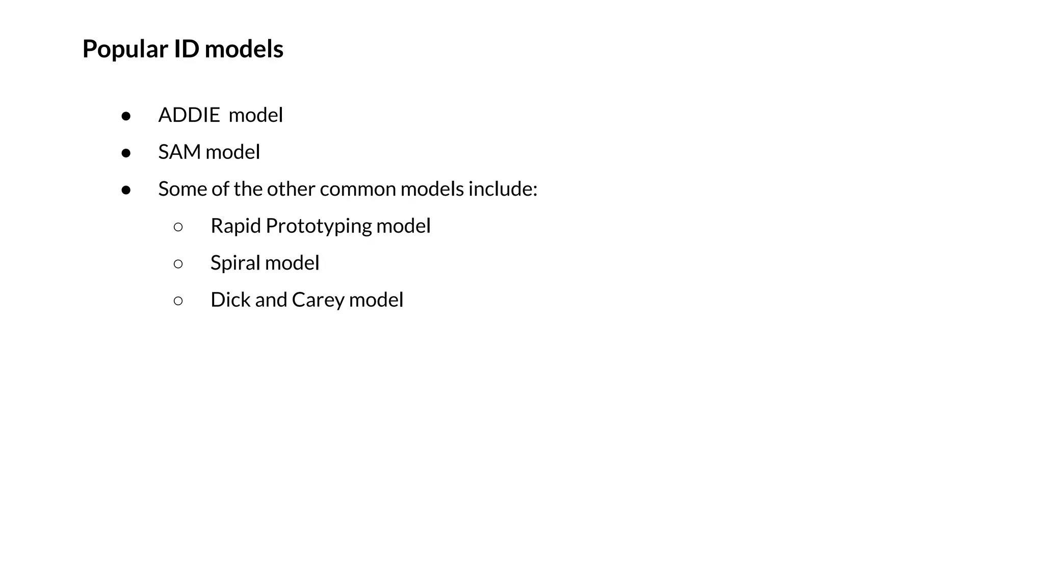 Popular ID models
● ADDIE model
● SAM model
● Some of the other common models include:
○ Rapid Prototyping model
○ Spiral model
○ Dick and Carey model
 