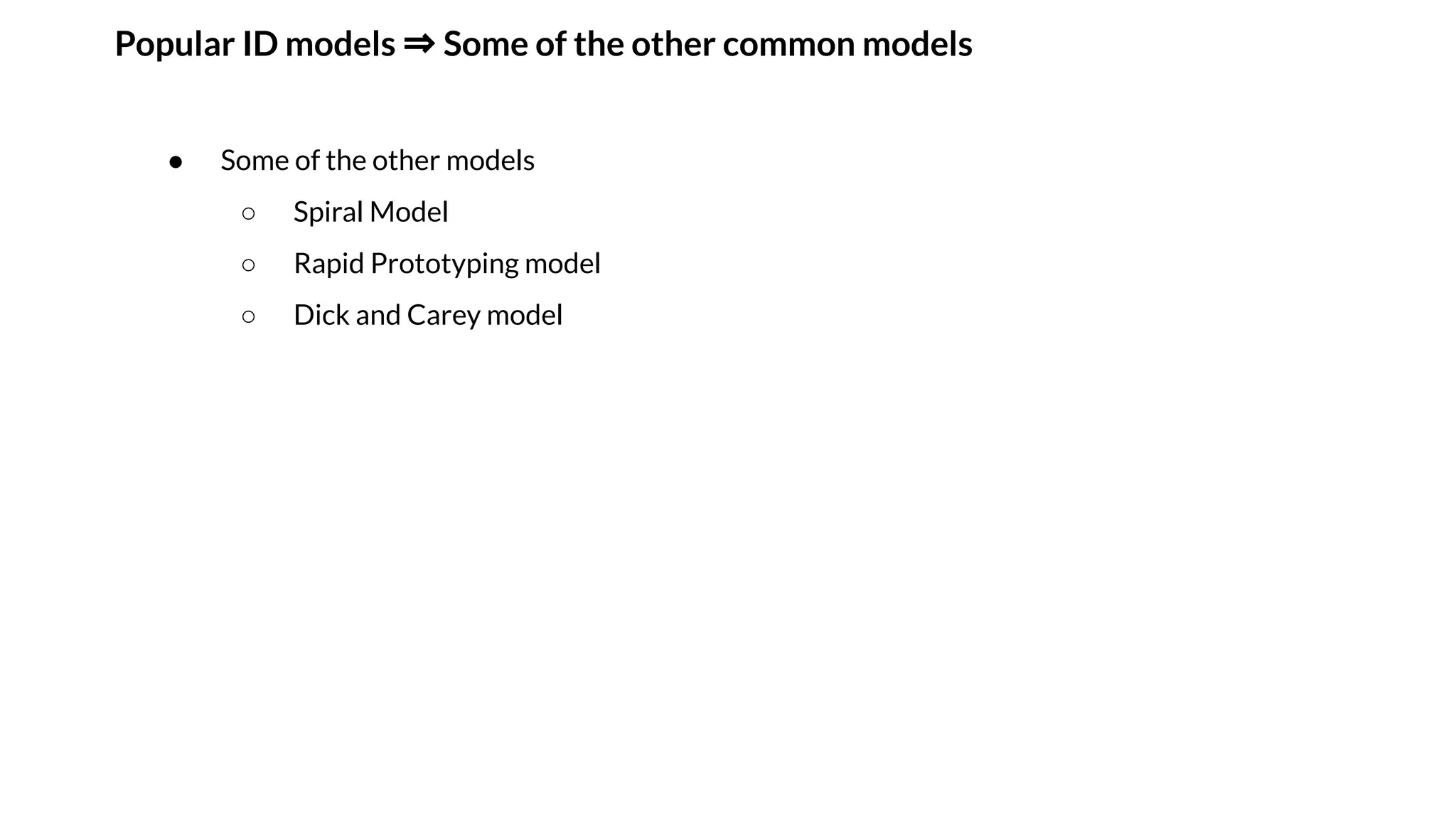 Popular ID models ⇒ Some of the other common models
● Some of the other models
○ Spiral Model
○ Rapid Prototyping model
○ Dick and Carey model
 