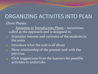 SELECTING INSTRUCTIONAL GOALSTwo Types:General Objectives – These are general statements of what the teacher hopes to accomplish through the study of the unit. It is usually the bird’s eye view of the unit.Specific Objectives – may be prepared in behavioral terms. It will be helpful to put these objectives under the appropriate headings: cognitive, psychomotor, and affective.