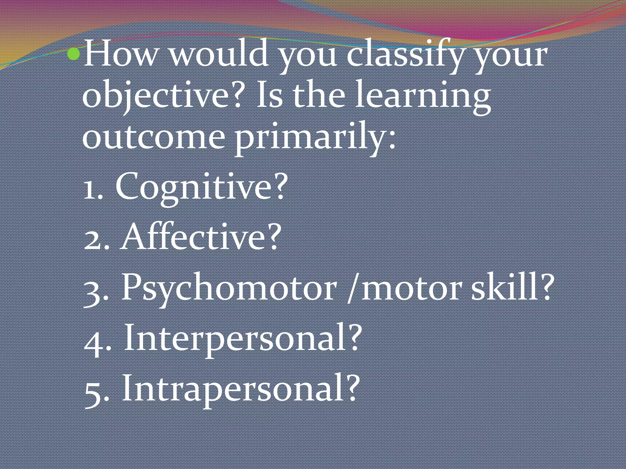 CONDITION. Under what circumstances or conditions are the learners to demonstrate the skill being taught? DEGREE. How well do you want them to demonstrate their mastery?