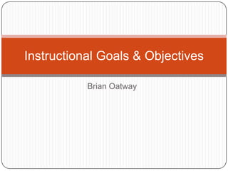 Brian Oatway
Instructional Goals & Objectives