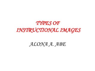 TYPES OFINSTRUCTIONAL IMAGES ALONA A. ABE 