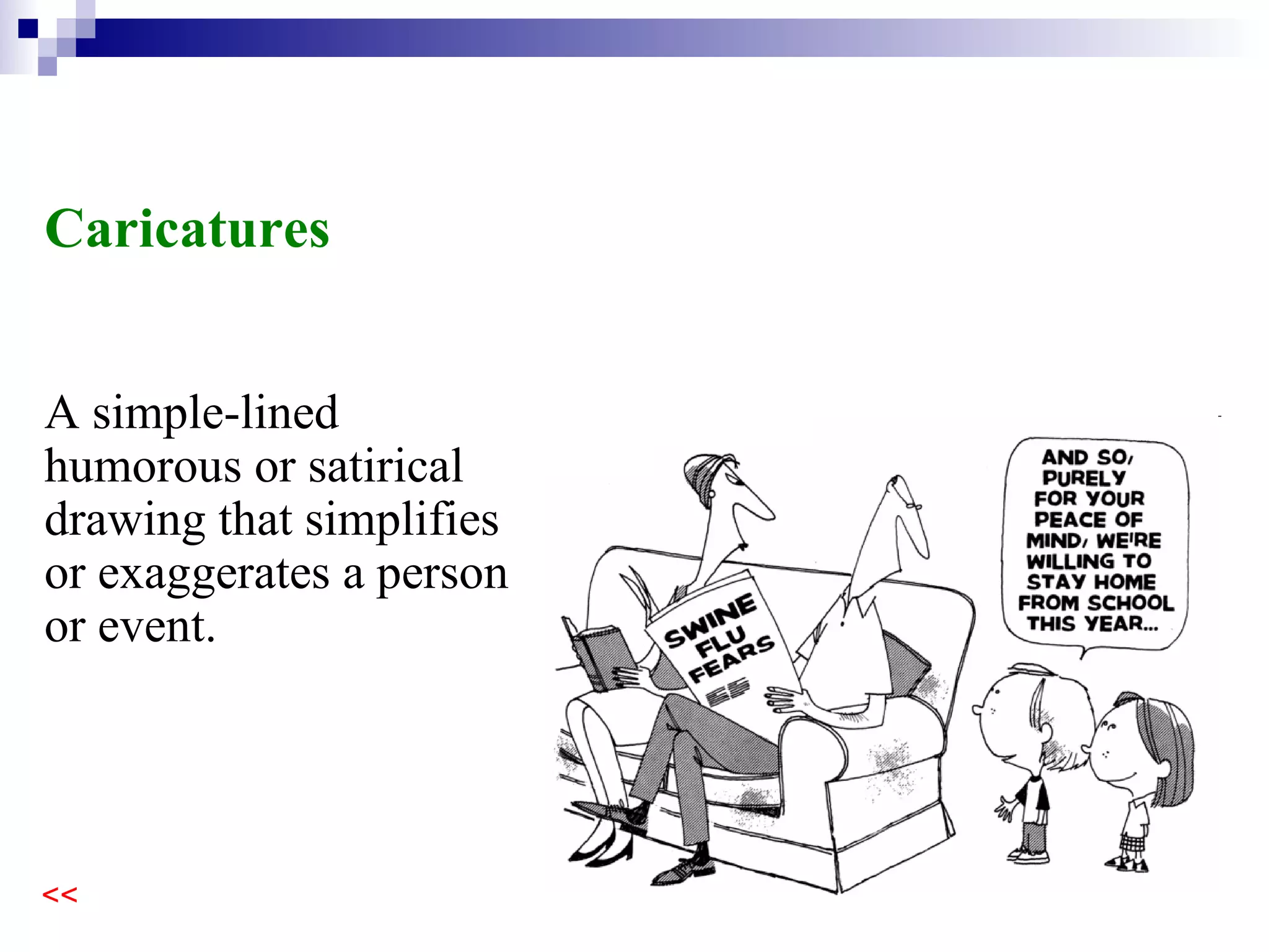 A simple-lined humorous or satirical drawing that simplifies or exaggerates a person or event. Caricatures 