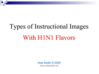 Learn about Instructional Images and H1N1 Flu Alaa Sadik Associate Professor, Instructional Technology www.alaasadik.net  © 2009 